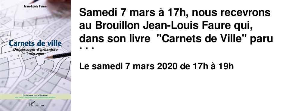 Samedi 7 mars � 17h, nous recevrons au Brouillon Jean-Louis Faure qui, dans son livre "Carnets de Ville" paru l'automne dernier aux �ditions L'Harmattan, revient sur ses 32 ans de parcours d'urbaniste.