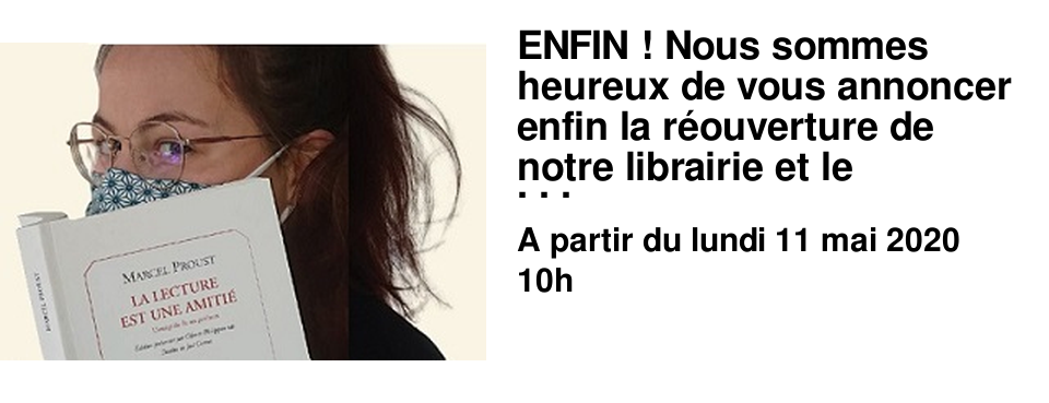 ENFIN ! Nous sommes heureux de vous annoncer enfin la r�ouverture de notre librairie et le bonheur de pouvoir vous accueillir � nouveau, � partir du lundi 11 mai � 10h.