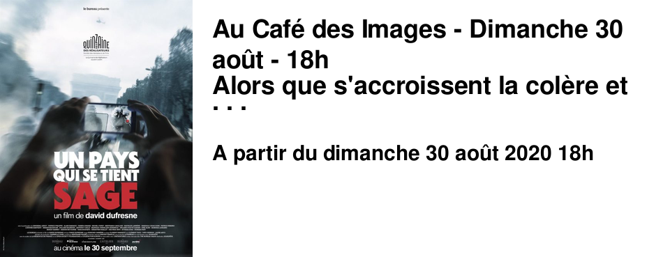 Au Caf� des Images - Dimanche 30 ao�t - 18h Alors que s'accroissent la col�re et le m�contentement devant les injustices sociales, de nombreuses manifestations citoyennes sont l'objet d'une r�pression de plus en plus brutale. UN PAYS QUI SE TIENT SAGE invite des citoyens � approfondir, interroger et confronter leurs points de vue sur l'ordre social et la l�gitimit� de l'usage de la violence par L'�tat. L'avant-premi�re sera suivie d'une rencontre avec le r�alisateur David Dufresne, anim�e par Emmanuel Burdeau.