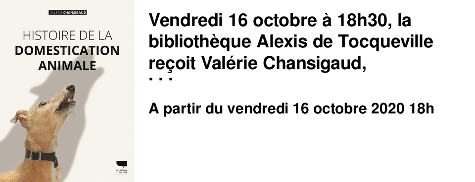 Vendredi 16 octobre � 18h30, la biblioth�que Alexis de Tocqueville re�oit Val�rie Chansigaud, historienne des sciences et de l'environnement, autour de son dernier livre: "Histoire de la domestication animale" (�ditions Delachaux & Niestle). Il sera �galement question de nature, d'�cologie, de cosmologie, avec l'apport de deux autres intervenants: Bertrand Guest et R�mi Luglia, auteurs respectivement de "R�volutions dans le cosmos" (ed. Garnier) et de "Sales b�tes ! mauvaises herbes ! "nuisible", une notion en d�bat" (PU Rennes).